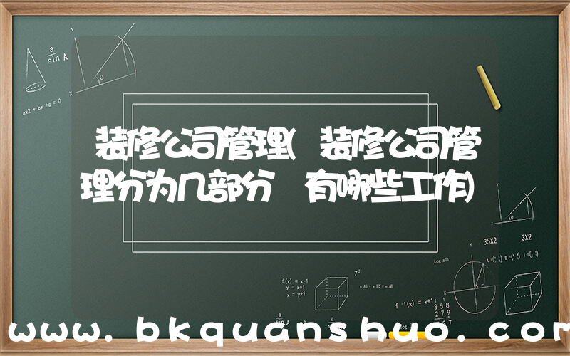 装修公司管理(装修公司管理分为几部分 有哪些工作)